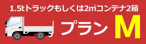 １．５トントラックもしくは２立方メートルコンテナ２箱　プランM