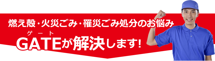 燃え殻・火災ごみ・罹災ごみの片付けのお悩み…、ゲートが解決します！