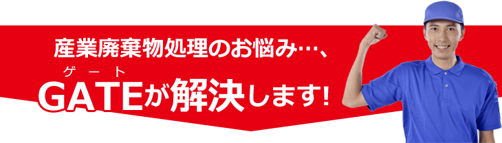 産業廃棄物処理のお悩み…、ゲートが解決します！