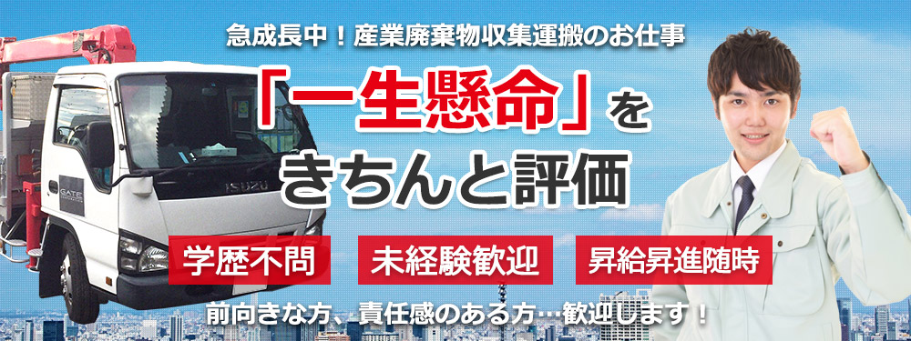 急成長中！産業廃棄物収集運搬のお仕事 「一生懸命をきちんと評価」 学歴不問・未経験者下院芸・昇級昇進随時 前向きな方、責任感のある方歓迎します！