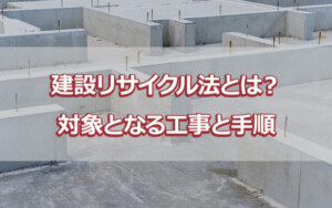 建設リサイクル法とは？対象となる工事と手順