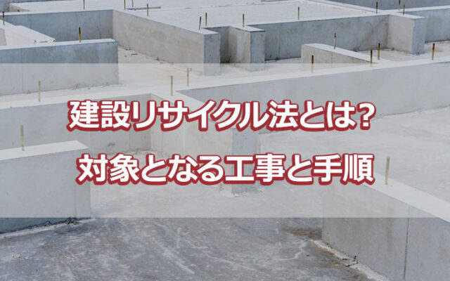 建設リサイクル法とは？対象となる工事と手順
