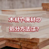 木材や廃材の処分方法は？