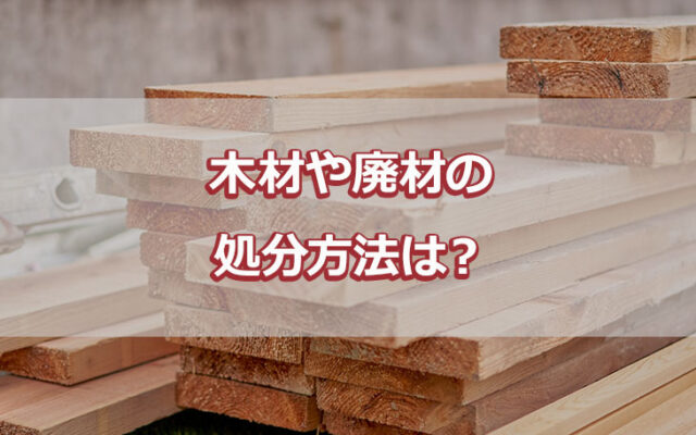 木材や廃材の処分方法は？