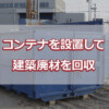 コンテナを設置して建築廃材を回収