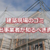 建築現場のゴミ 排出事業者が知るべき責任
