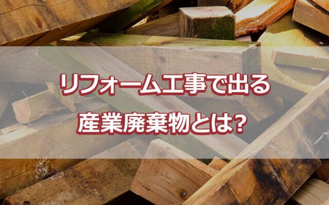 リフォーム工事で出る産業廃棄物とは？