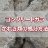 コンクリートガラ・がれき類の処分方法