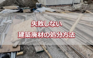 失敗しない建築廃材の処分方法