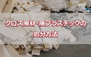 クロス廃材・廃プラスチックの処分方法