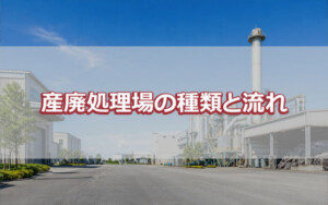産廃処理場の種類と流れ
